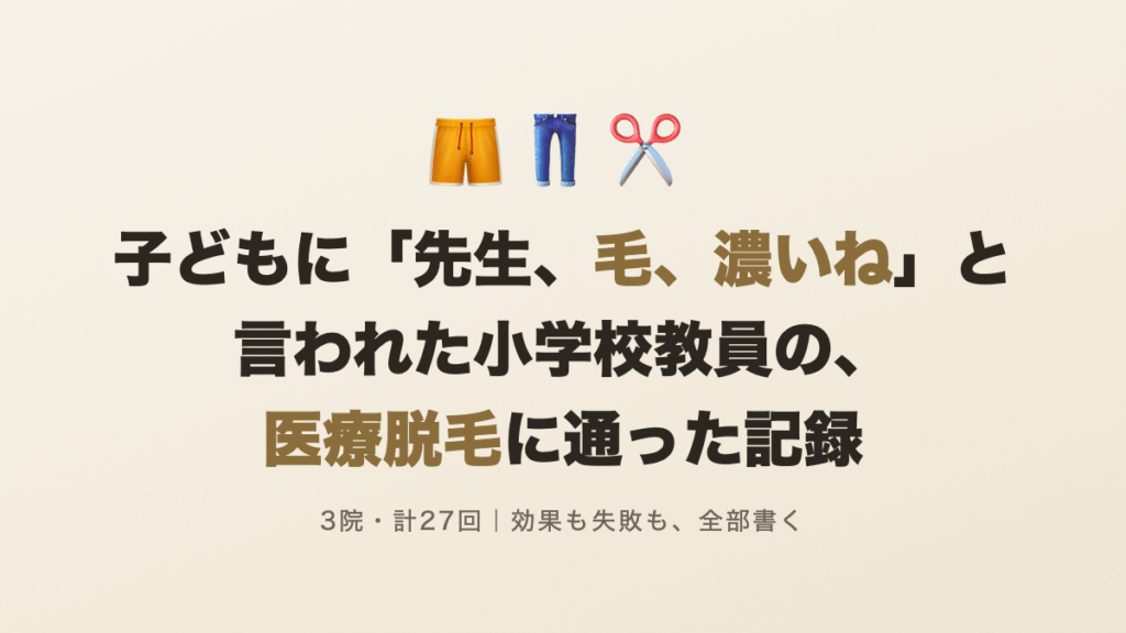子どもに「先生、毛、濃いね」と言われた小学校教員の、医療脱毛に通った記録